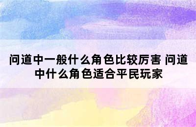 问道中一般什么角色比较厉害 问道中什么角色适合平民玩家